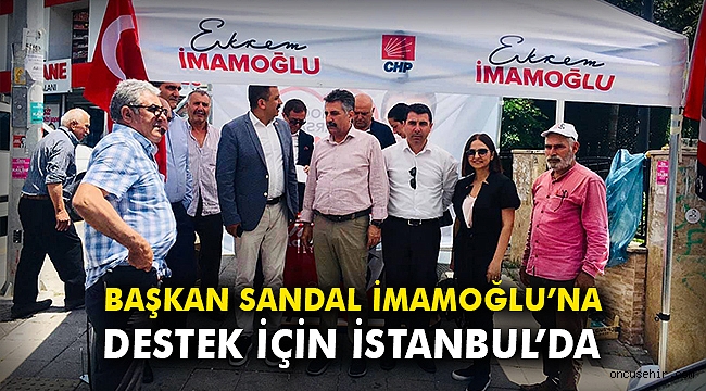 Başkan Sandal İmamoğlu'na destek için İstanbul'da
